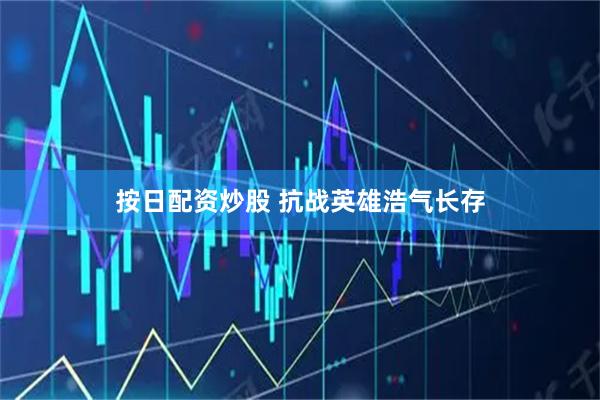 按日配资炒股 抗战英雄浩气长存
