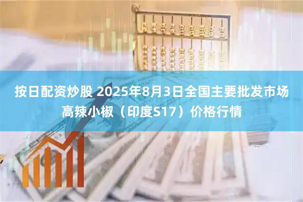 按日配资炒股 2025年8月3日全国主要批发市场高辣小椒（印度S17）价格行情