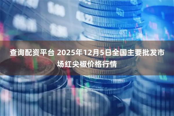 查询配资平台 2025年12月5日全国主要批发市场红尖椒价格行情